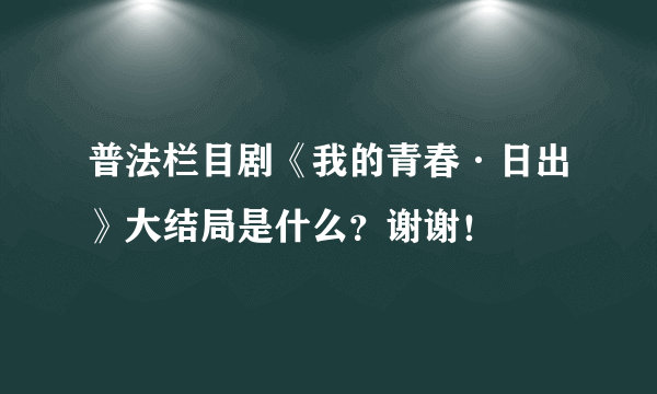 普法栏目剧《我的青春·日出》大结局是什么？谢谢！