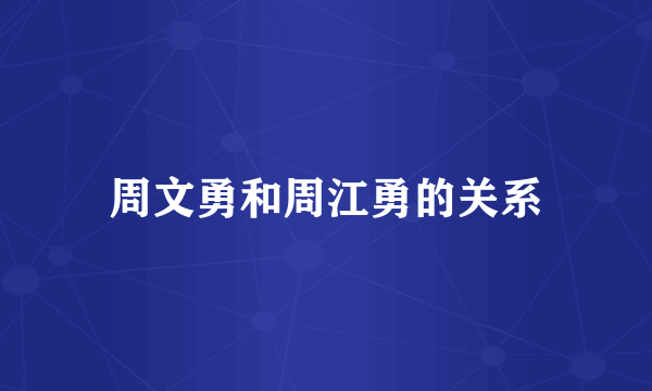 周文勇和周江勇的关系