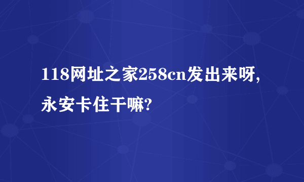 118网址之家258cn发出来呀,永安卡住干嘛?