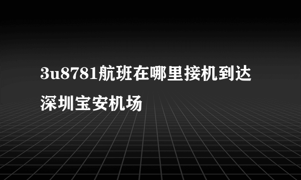 3u8781航班在哪里接机到达深圳宝安机场