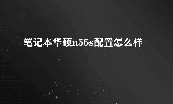 笔记本华硕n55s配置怎么样