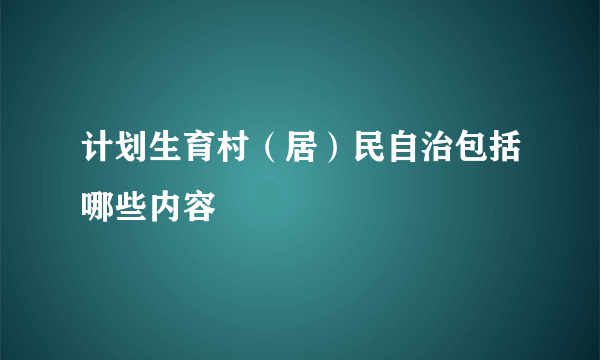 计划生育村（居）民自治包括哪些内容