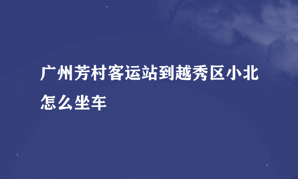 广州芳村客运站到越秀区小北怎么坐车