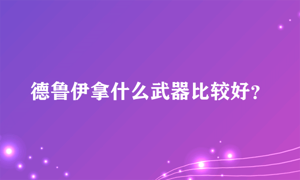 德鲁伊拿什么武器比较好？