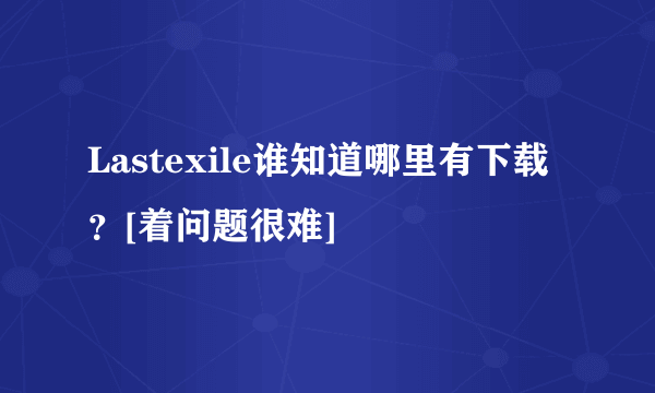 Lastexile谁知道哪里有下载？[着问题很难]