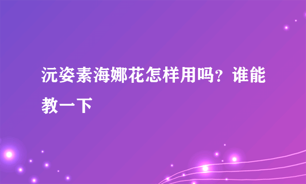 沅姿素海娜花怎样用吗？谁能教一下