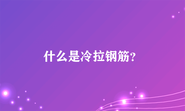 什么是冷拉钢筋？