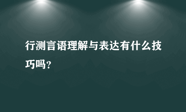 行测言语理解与表达有什么技巧吗？