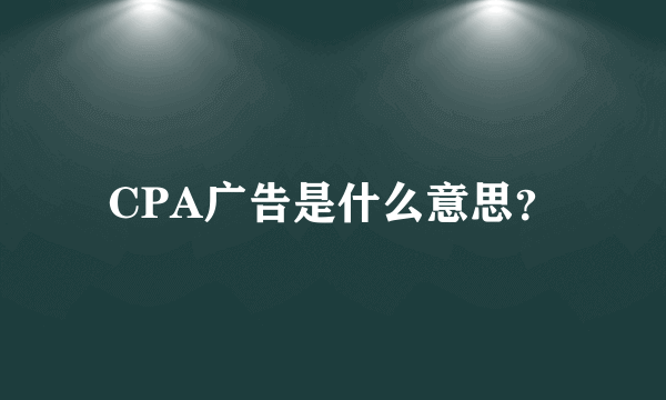 CPA广告是什么意思？