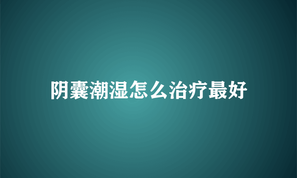 阴囊潮湿怎么治疗最好