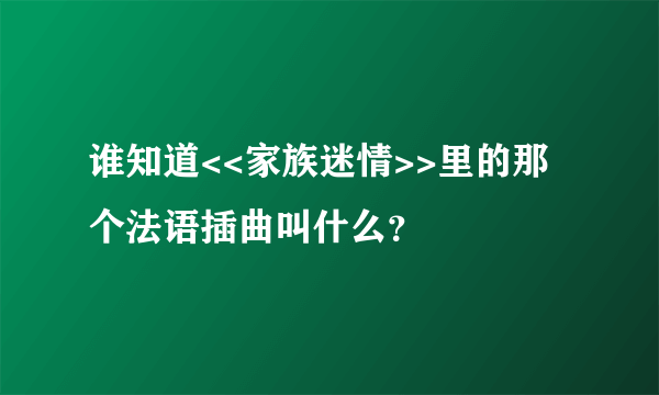 谁知道<<家族迷情>>里的那个法语插曲叫什么？