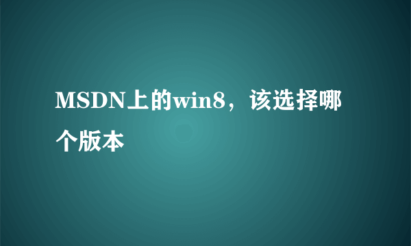 MSDN上的win8，该选择哪个版本