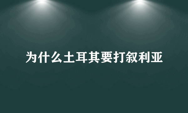 为什么土耳其要打叙利亚