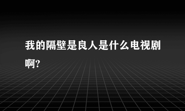 我的隔壁是良人是什么电视剧啊?