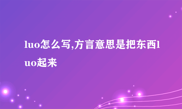 luo怎么写,方言意思是把东西luo起来