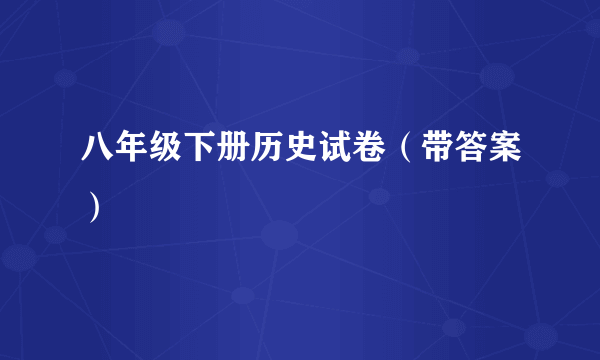 八年级下册历史试卷（带答案）