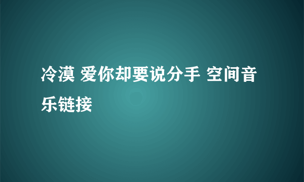 冷漠 爱你却要说分手 空间音乐链接