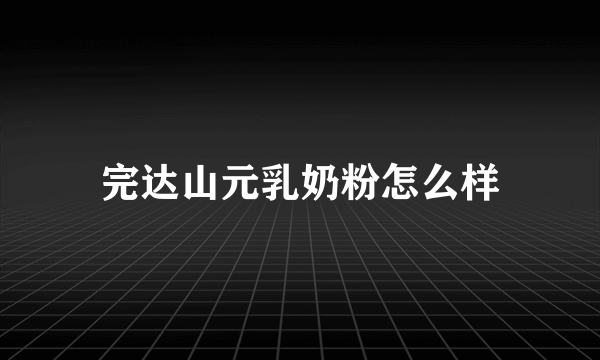 完达山元乳奶粉怎么样