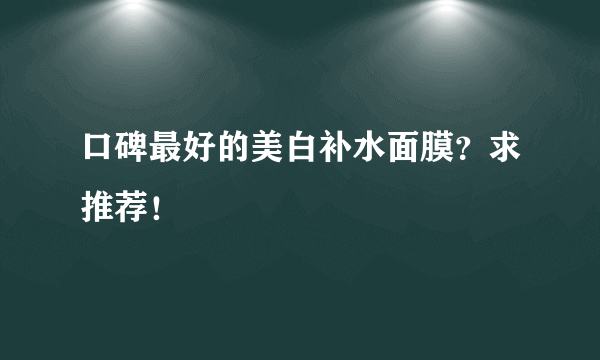 口碑最好的美白补水面膜？求推荐！