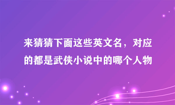 来猜猜下面这些英文名，对应的都是武侠小说中的哪个人物