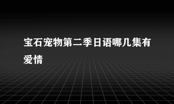 宝石宠物第二季日语哪几集有爱情