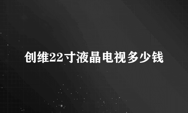 创维22寸液晶电视多少钱