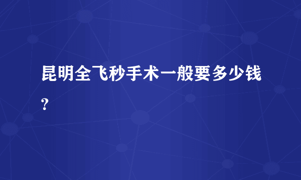 昆明全飞秒手术一般要多少钱？