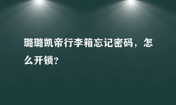 璐璐凯帝行李箱忘记密码，怎么开锁？