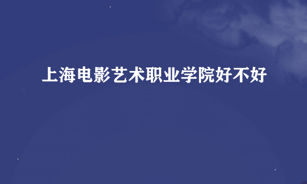 上海电影艺术职业学院好不好