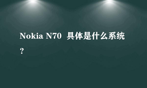 Nokia N70  具体是什么系统？