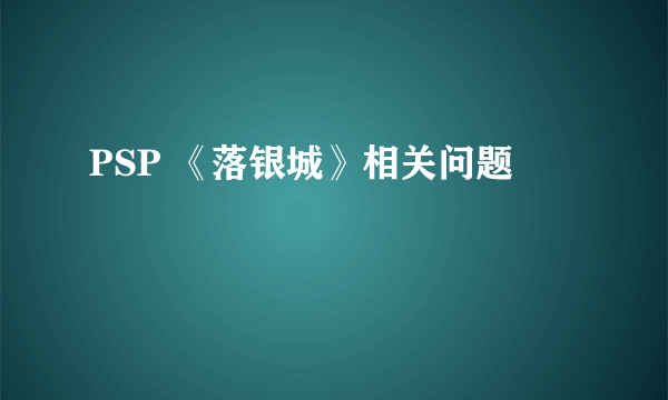 PSP 《落银城》相关问题