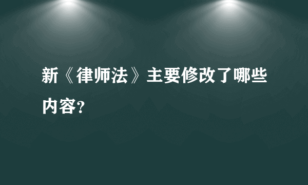 新《律师法》主要修改了哪些内容？