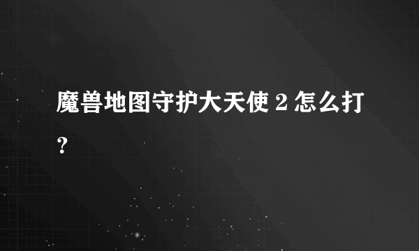 魔兽地图守护大天使２怎么打？