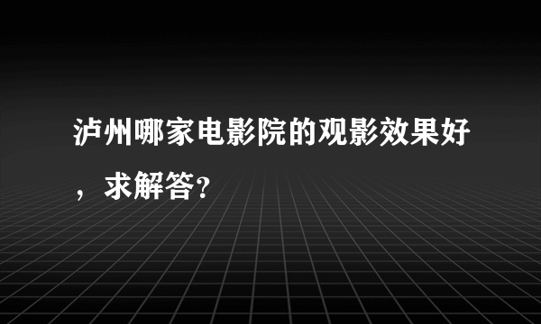 泸州哪家电影院的观影效果好，求解答？