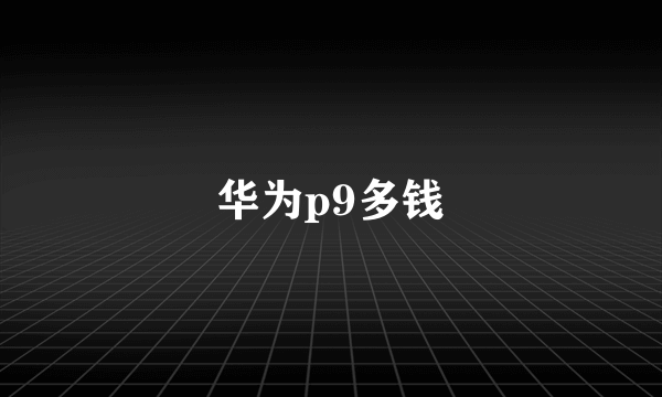 华为p9多钱