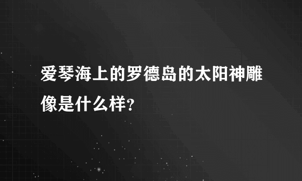 爱琴海上的罗德岛的太阳神雕像是什么样？