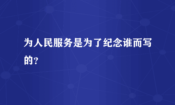 为人民服务是为了纪念谁而写的？