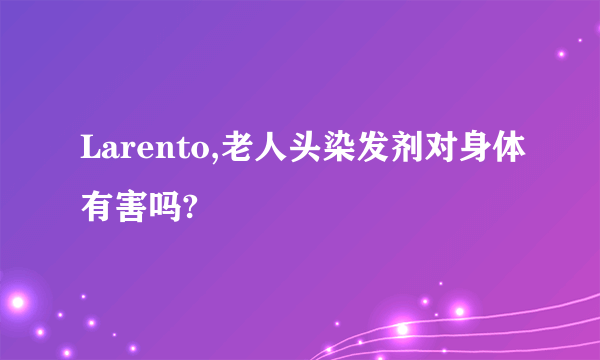 Larento,老人头染发剂对身体有害吗?