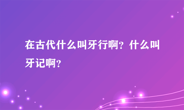 在古代什么叫牙行啊？什么叫牙记啊？