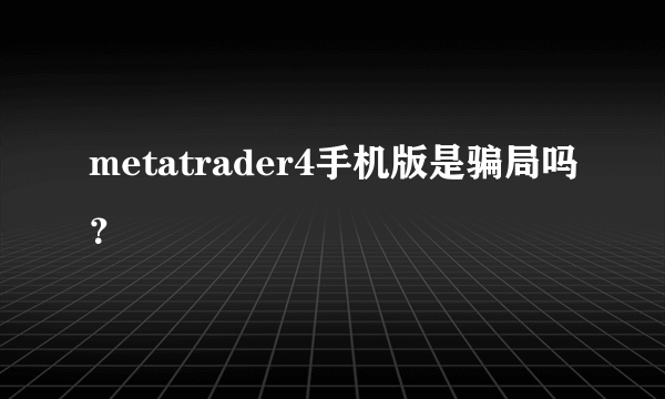 metatrader4手机版是骗局吗？