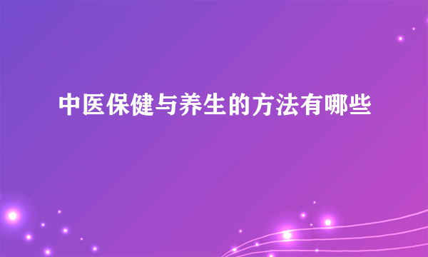 中医保健与养生的方法有哪些