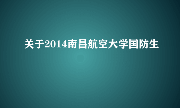 关于2014南昌航空大学国防生