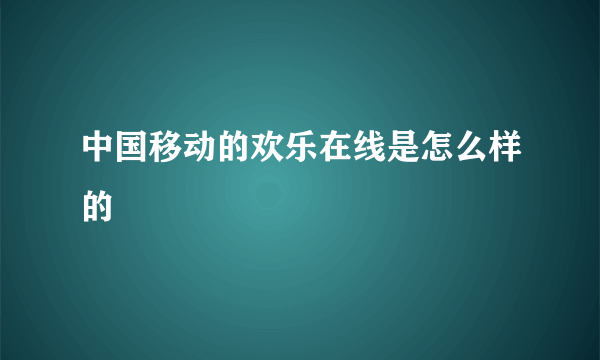 中国移动的欢乐在线是怎么样的