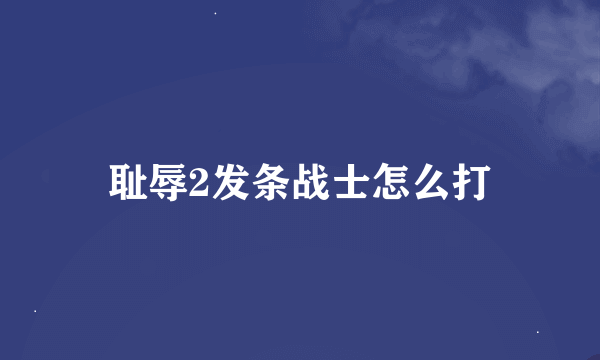 耻辱2发条战士怎么打