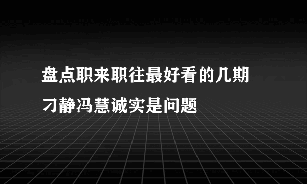 盘点职来职往最好看的几期 刁静冯慧诚实是问题