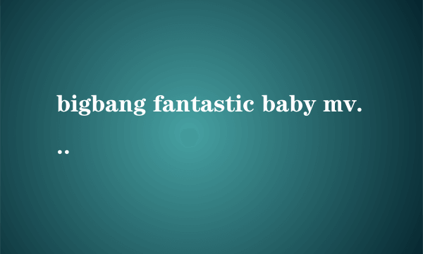 bigbang fantastic baby mv 讲述什么故事