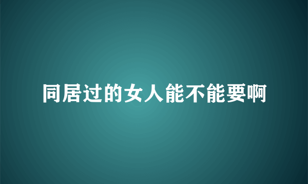 同居过的女人能不能要啊