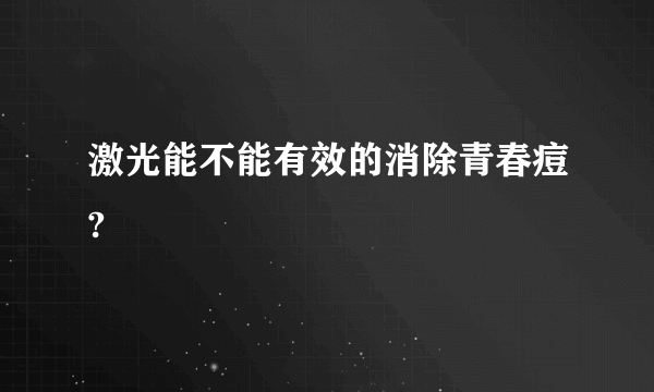 激光能不能有效的消除青春痘?