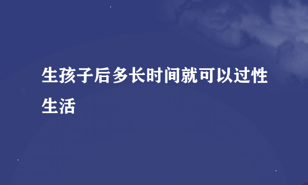 生孩子后多长时间就可以过性生活