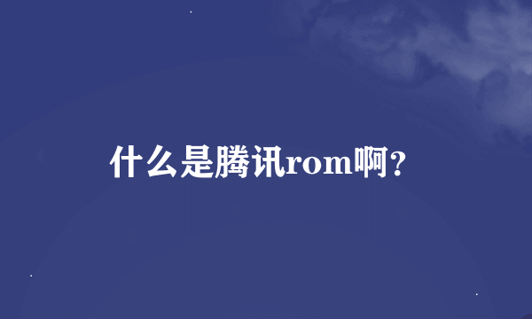 什么是腾讯rom啊？